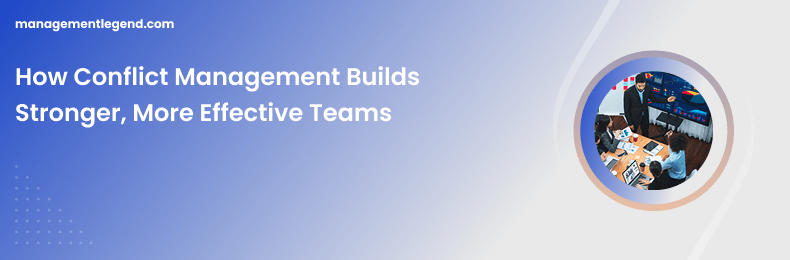 How Conflict Management Builds Stronger, More Effective Teams