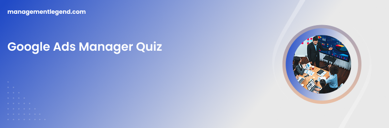 Google Ads Manager Quiz